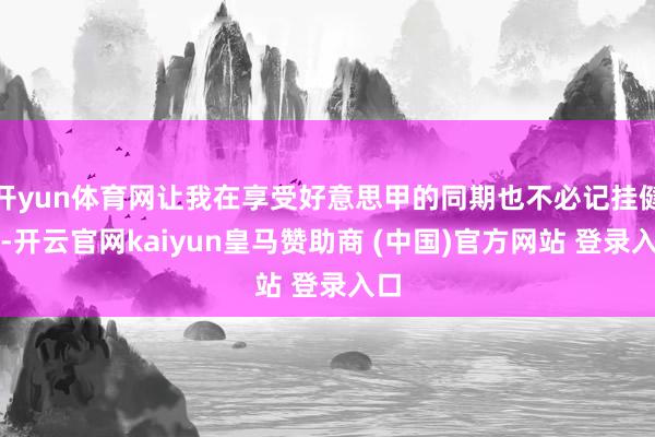 开yun体育网让我在享受好意思甲的同期也不必记挂健康-开云官网kaiyun皇马赞助商 (中国)官方网站 登录入口
