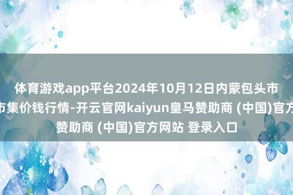 体育游戏app平台2024年10月12日内蒙包头市友谊蔬菜批发市集价钱行情-开云官网kaiyun皇马赞助商 (中国)官方网站 登录入口