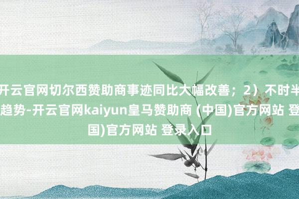 开云官网切尔西赞助商事迹同比大幅改善；2）不时半年增长趋势-开云官网kaiyun皇马赞助商 (中国)官方网站 登录入口