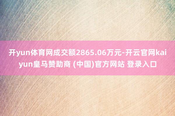 开yun体育网成交额2865.06万元-开云官网kaiyun皇马赞助商 (中国)官方网站 登录入口