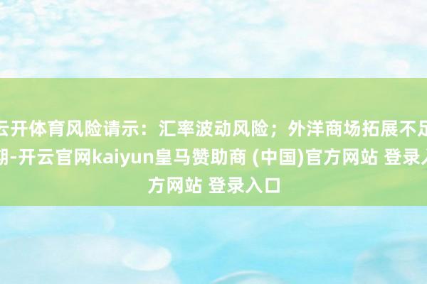 云开体育风险请示：汇率波动风险；外洋商场拓展不足预期-开云官网kaiyun皇马赞助商 (中国)官方网站 登录入口