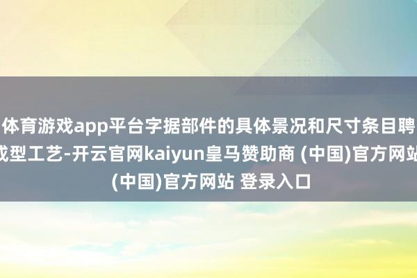 体育游戏app平台字据部件的具体景况和尺寸条目聘请合适的成型工艺-开云官网kaiyun皇马赞助商 (中国)官方网站 登录入口