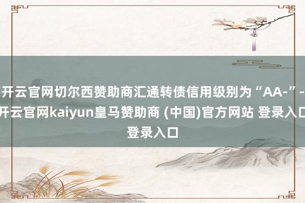 开云官网切尔西赞助商汇通转债信用级别为“AA-”-开云官网kaiyun皇马赞助商 (中国)官方网站 登录入口
