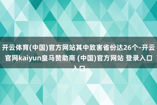 开云体育(中国)官方网站其中致害省份达26个-开云官网kaiyun皇马赞助商 (中国)官方网站 登录入口