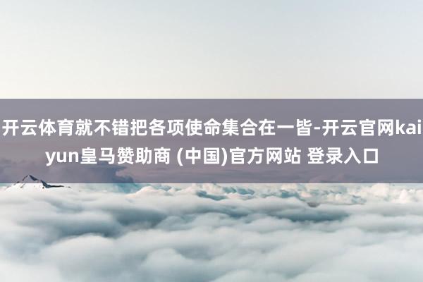 开云体育就不错把各项使命集合在一皆-开云官网kaiyun皇马赞助商 (中国)官方网站 登录入口