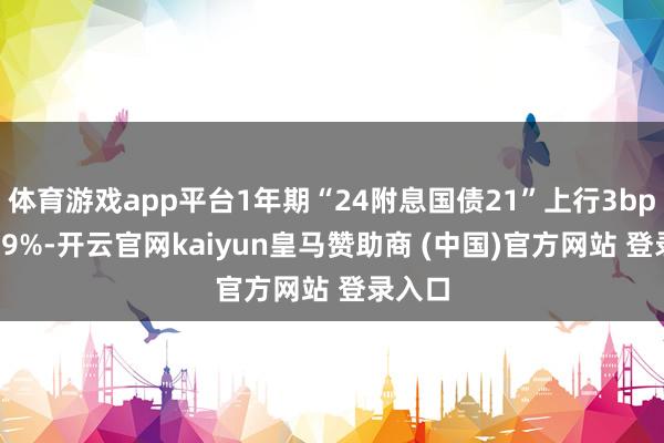体育游戏app平台1年期“24附息国债21”上行3bp报1.39%-开云官网kaiyun皇马赞助商 (中国)官方网站 登录入口