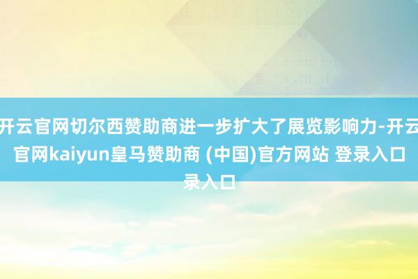 开云官网切尔西赞助商进一步扩大了展览影响力-开云官网kaiyun皇马赞助商 (中国)官方网站 登录入口