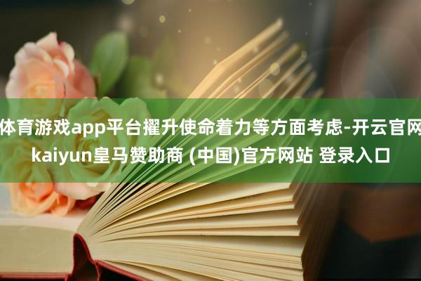 体育游戏app平台擢升使命着力等方面考虑-开云官网kaiyun皇马赞助商 (中国)官方网站 登录入口