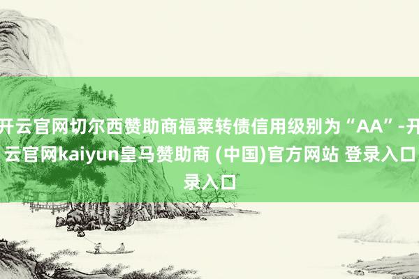 开云官网切尔西赞助商福莱转债信用级别为“AA”-开云官网kaiyun皇马赞助商 (中国)官方网站 登录入口