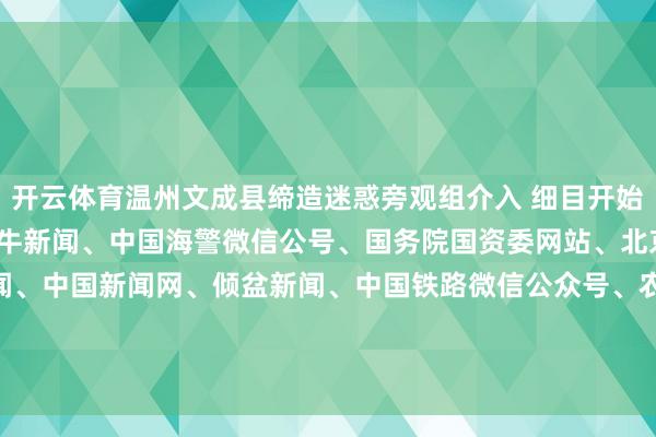 开云体育温州文成县缔造迷惑旁观组介入 细目开始:新华社、央视新闻、紫牛新闻、中国海警微信公号、国务院国资委网站、北京日报客户端、极目新闻、中国新闻网、倾盆新闻、中国铁路微信公众号、农业农村部网站整理:徐小梦 盛慧梅-开云官网kaiyun皇马赞助商 (中国)官方网站 登录入口