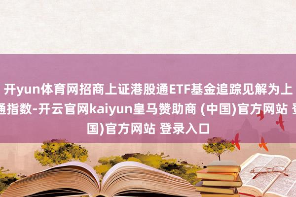 开yun体育网招商上证港股通ETF基金追踪见解为上证港股通指数-开云官网kaiyun皇马赞助商 (中国)官方网站 登录入口