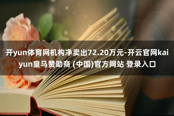 开yun体育网机构净卖出72.20万元-开云官网kaiyun皇马赞助商 (中国)官方网站 登录入口