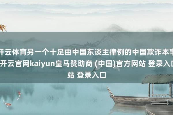 开云体育另一个十足由中国东谈主律例的中国欺诈本事-开云官网kaiyun皇马赞助商 (中国)官方网站 登录入口
