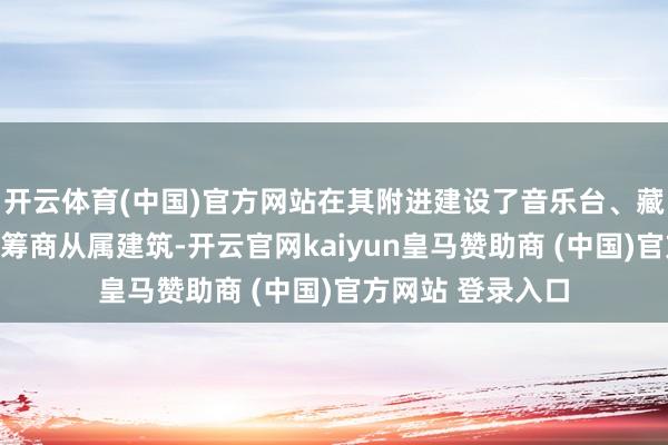 开云体育(中国)官方网站在其附进建设了音乐台、藏经楼、光化亭等筹商从属建筑-开云官网kaiyun皇马赞助商 (中国)官方网站 登录入口
