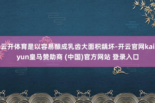 云开体育是以容易酿成乳齿大面积龋坏-开云官网kaiyun皇马赞助商 (中国)官方网站 登录入口