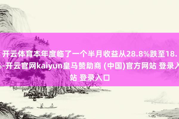开云体育本年度临了一个半月收益从28.8%跌至18.3%-开云官网kaiyun皇马赞助商 (中国)官方网站 登录入口