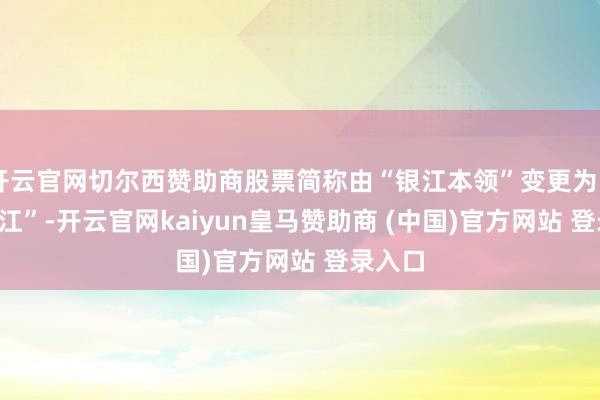 开云官网切尔西赞助商股票简称由“银江本领”变更为“*ST银江”-开云官网kaiyun皇马赞助商 (中国)官方网站 登录入口