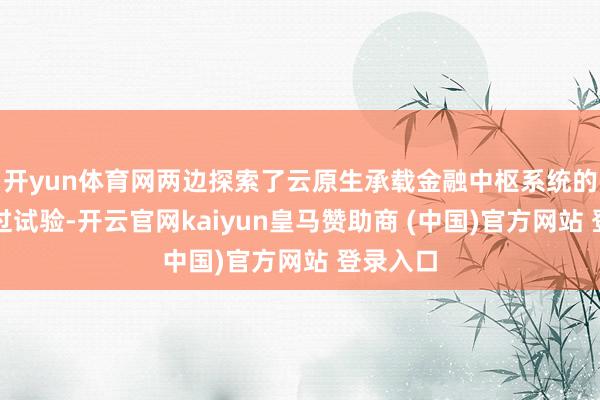 开yun体育网两边探索了云原生承载金融中枢系统的行业越过试验-开云官网kaiyun皇马赞助商 (中国)官方网站 登录入口
