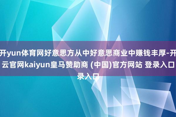 开yun体育网好意思方从中好意思商业中赚钱丰厚-开云官网kaiyun皇马赞助商 (中国)官方网站 登录入口
