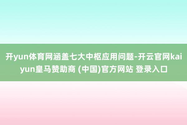 开yun体育网涵盖七大中枢应用问题-开云官网kaiyun皇马赞助商 (中国)官方网站 登录入口