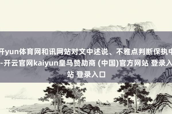 开yun体育网和讯网站对文中述说、不雅点判断保执中立-开云官网kaiyun皇马赞助商 (中国)官方网站 登录入口