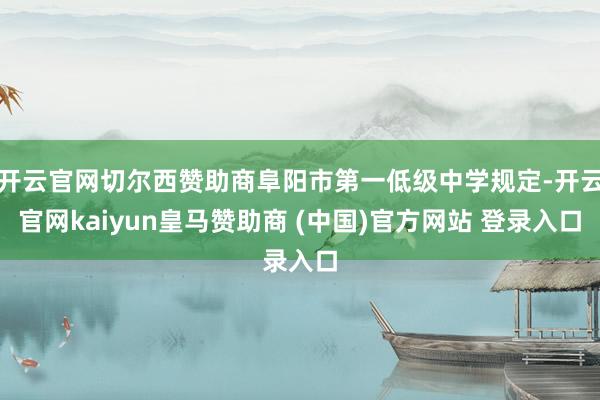 开云官网切尔西赞助商阜阳市第一低级中学规定-开云官网kaiyun皇马赞助商 (中国)官方网站 登录入口
