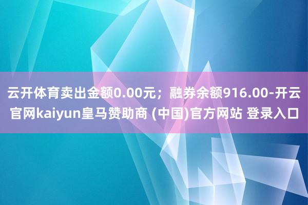 云开体育卖出金额0.00元；融券余额916.00-开云官网kaiyun皇马赞助商 (中国)官方网站 登录入口