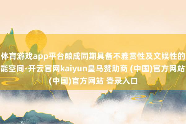 体育游戏app平台酿成同期具备不雅赏性及文娱性的中心多功能空间-开云官网kaiyun皇马赞助商 (中国)官方网站 登录入口