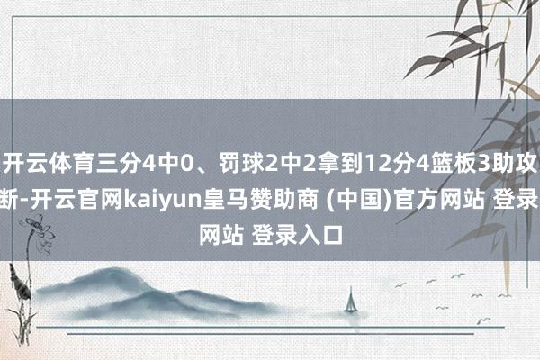 开云体育三分4中0、罚球2中2拿到12分4篮板3助攻3抢断-开云官网kaiyun皇马赞助商 (中国)官方网站 登录入口