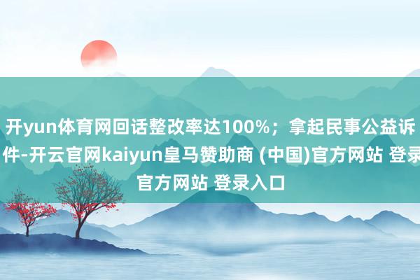 开yun体育网回话整改率达100%；拿起民事公益诉讼11件-开云官网kaiyun皇马赞助商 (中国)官方网站 登录入口