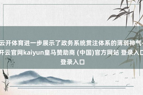 云开体育进一步展示了政务系统贯注体系的薄弱神气-开云官网kaiyun皇马赞助商 (中国)官方网站 登录入口