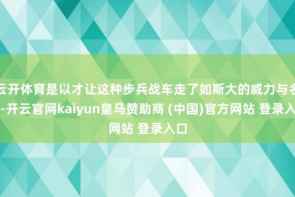 云开体育是以才让这种步兵战车走了如斯大的威力与名气-开云官网kaiyun皇马赞助商 (中国)官方网站 登录入口