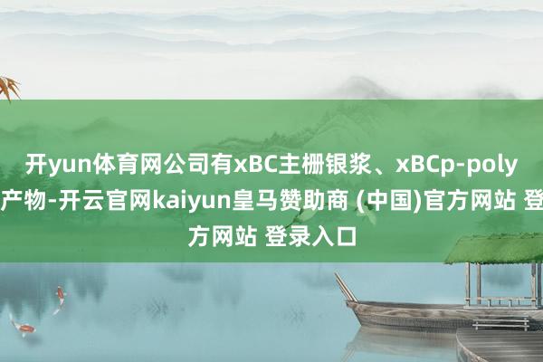 开yun体育网公司有xBC主栅银浆、xBCp-poly银浆等产物-开云官网kaiyun皇马赞助商 (中国)官方网站 登录入口