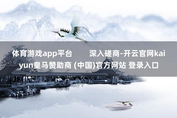 体育游戏app平台        深入磋商-开云官网kaiyun皇马赞助商 (中国)官方网站 登录入口