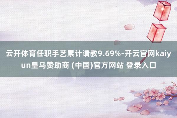 云开体育任职手艺累计请教9.69%-开云官网kaiyun皇马赞助商 (中国)官方网站 登录入口