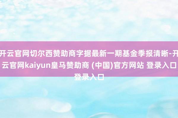 开云官网切尔西赞助商字据最新一期基金季报清晰-开云官网kaiyun皇马赞助商 (中国)官方网站 登录入口