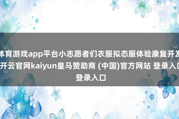 体育游戏app平台小志愿者们衣服拟态服体验康复开发-开云官网kaiyun皇马赞助商 (中国)官方网站 登录入口