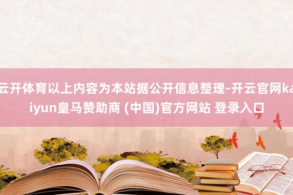 云开体育以上内容为本站据公开信息整理-开云官网kaiyun皇马赞助商 (中国)官方网站 登录入口