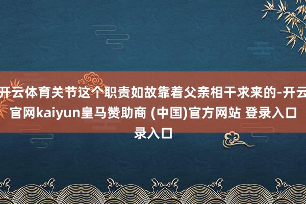 开云体育关节这个职责如故靠着父亲相干求来的-开云官网kaiyun皇马赞助商 (中国)官方网站 登录入口