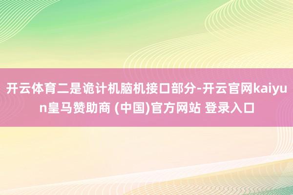 开云体育二是诡计机脑机接口部分-开云官网kaiyun皇马赞助商 (中国)官方网站 登录入口