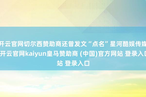 开云官网切尔西赞助商还曾发文“点名”星河酷娱传媒-开云官网kaiyun皇马赞助商 (中国)官方网站 登录入口
