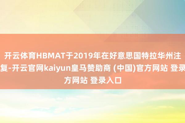 开云体育HBMAT于2019年在好意思国特拉华州注册修复-开云官网kaiyun皇马赞助商 (中国)官方网站 登录入口