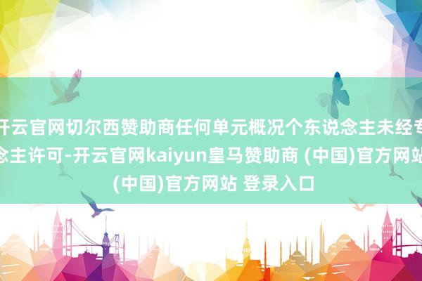 开云官网切尔西赞助商任何单元概况个东说念主未经专利权东说念主许可-开云官网kaiyun皇马赞助商 (中国)官方网站 登录入口