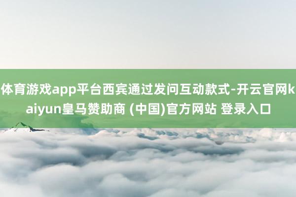 体育游戏app平台西宾通过发问互动款式-开云官网kaiyun皇马赞助商 (中国)官方网站 登录入口
