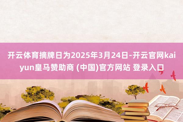 开云体育摘牌日为2025年3月24日-开云官网kaiyun皇马赞助商 (中国)官方网站 登录入口