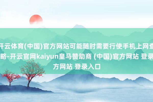 开云体育(中国)官方网站可能随时需要行使手机上网查找攻略-开云官网kaiyun皇马赞助商 (中国)官方网站 登录入口