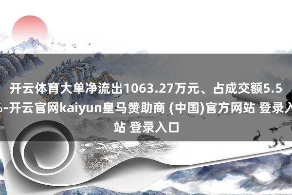 开云体育大单净流出1063.27万元、占成交额5.57%-开云官网kaiyun皇马赞助商 (中国)官方网站 登录入口