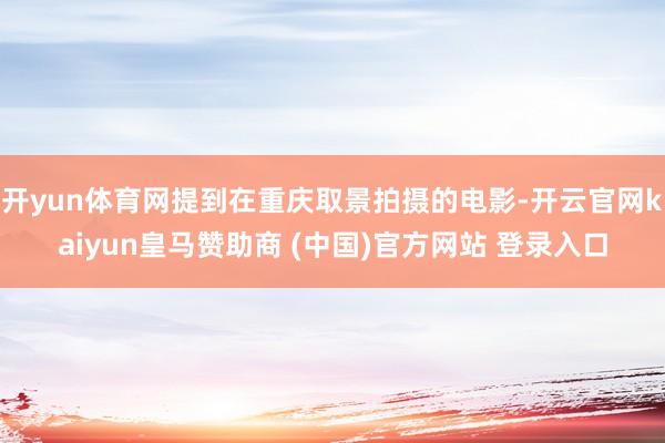 开yun体育网提到在重庆取景拍摄的电影-开云官网kaiyun皇马赞助商 (中国)官方网站 登录入口