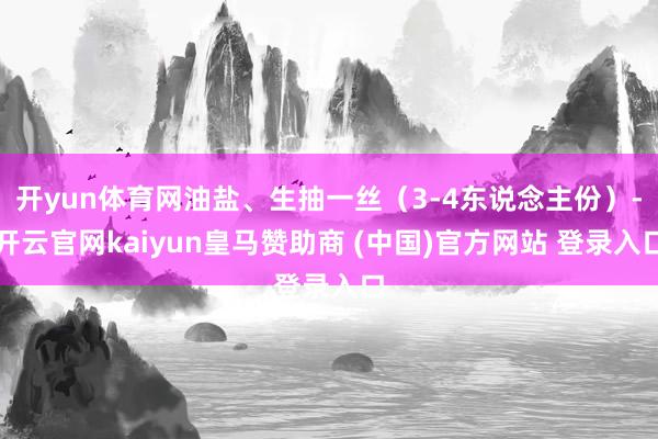 开yun体育网油盐、生抽一丝（3-4东说念主份）-开云官网kaiyun皇马赞助商 (中国)官方网站 登录入口