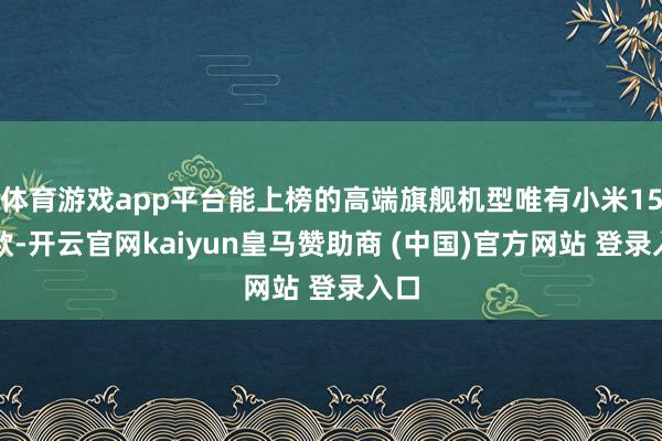 体育游戏app平台能上榜的高端旗舰机型唯有小米15一款-开云官网kaiyun皇马赞助商 (中国)官方网站 登录入口